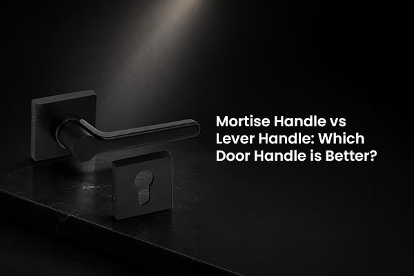 Mortise Handle vs Lever Handle: Which Door Handle is Better?